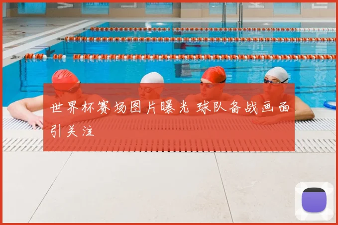 世界杯赛场图片曝光 球队备战画面引关注