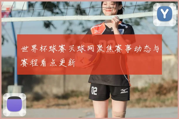 世界杯球赛买球网聚焦赛事动态与赛程看点更新