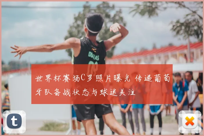 世界杯赛场C罗照片曝光 传递葡萄牙队备战状态与球迷关注