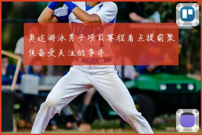 奥运游泳男子项目赛程看点提前聚焦备受关注的争夺
