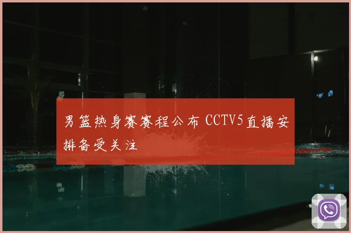 男篮热身赛赛程公布 CCTV5直播安排备受关注