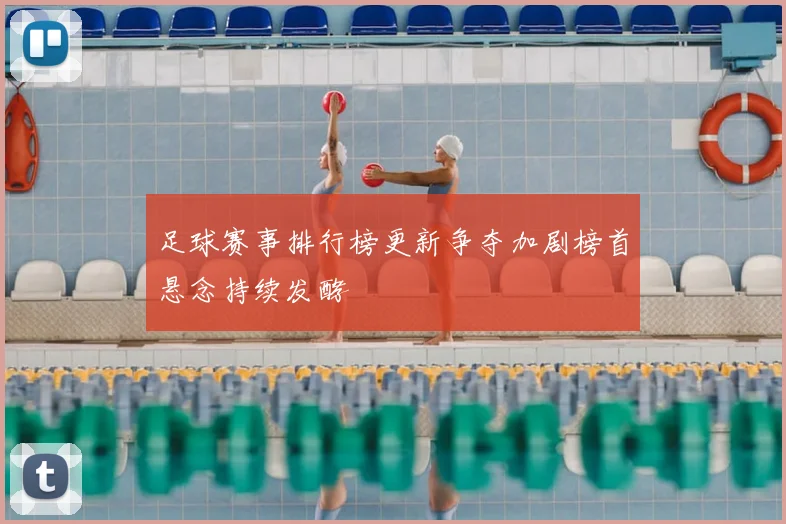 足球赛事排行榜更新争夺加剧榜首悬念持续发酵