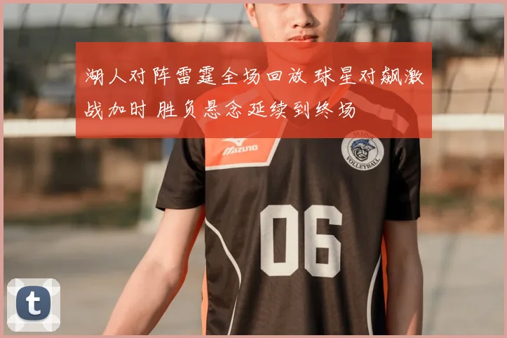 湖人对阵雷霆全场回放 球星对飙激战加时 胜负悬念延续到终场