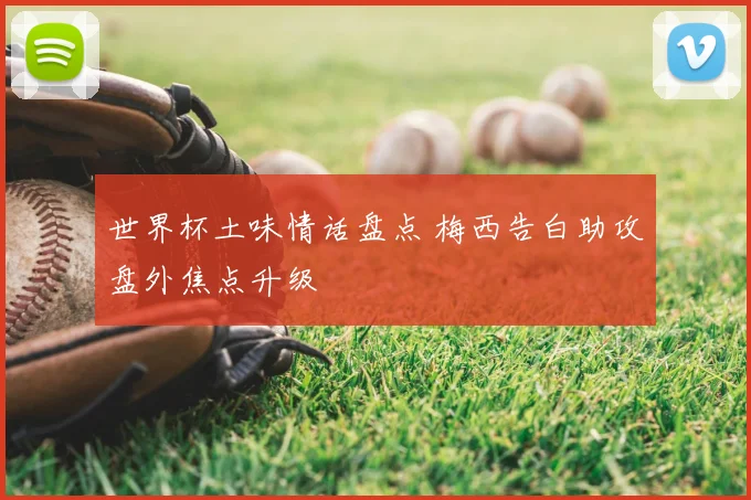 世界杯土味情话盘点 梅西告白助攻盘外焦点升级