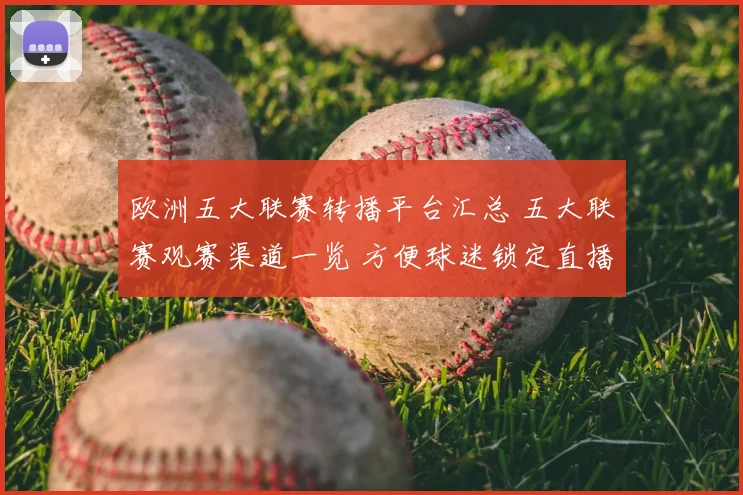 欧洲五大联赛转播平台汇总 五大联赛观赛渠道一览 方便球迷锁定直播