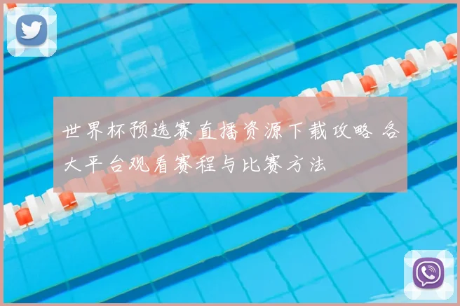 世界杯预选赛直播资源下载攻略 各大平台观看赛程与比赛方法