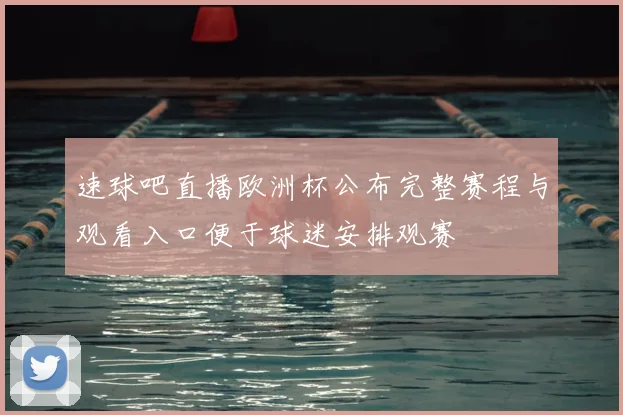 速球吧直播欧洲杯公布完整赛程与观看入口便于球迷安排观赛