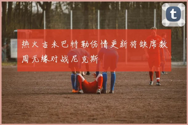 热火吉米巴特勒伤情更新将缺席数周无缘对战尼克斯