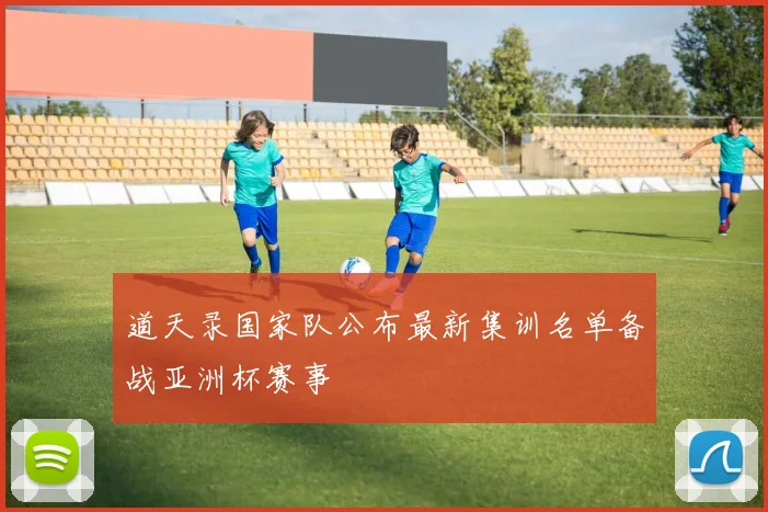 道天录国家队公布最新集训名单备战亚洲杯赛事