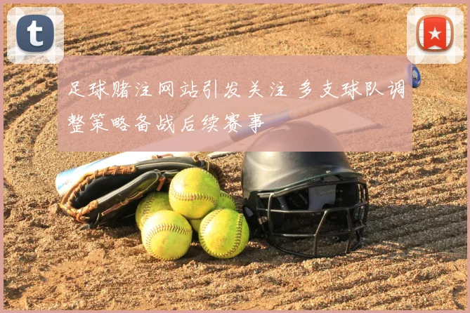 足球赌注网站引发关注 多支球队调整策略备战后续赛事