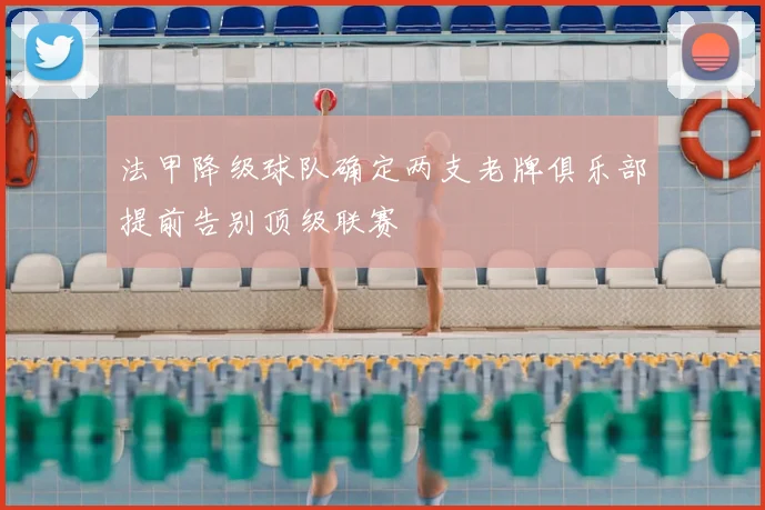 法甲降级球队确定两支老牌俱乐部提前告别顶级联赛