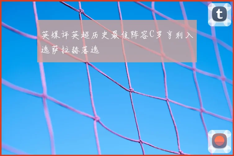 英媒评英超历史最佳阵容C罗亨利入选萨拉赫落选