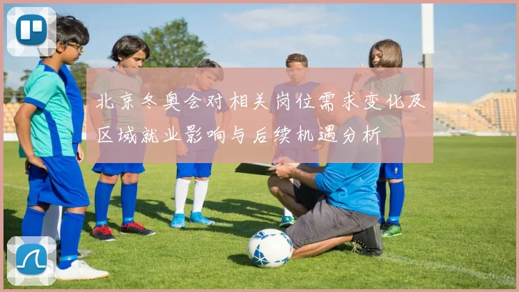北京冬奥会对相关岗位需求变化及区域就业影响与后续机遇分析