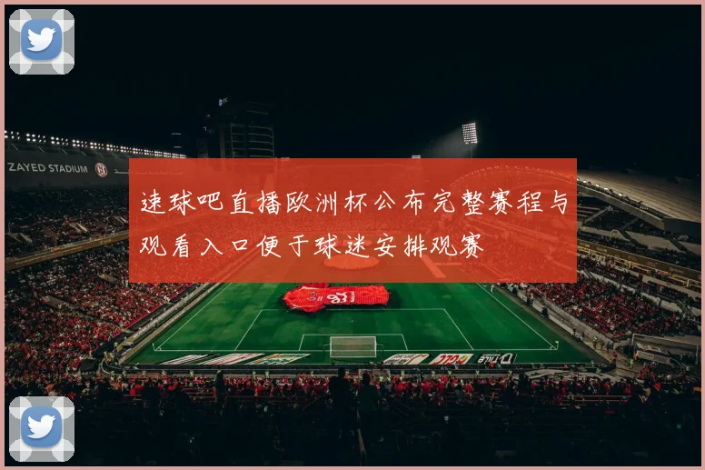 速球吧直播欧洲杯公布完整赛程与观看入口便于球迷安排观赛