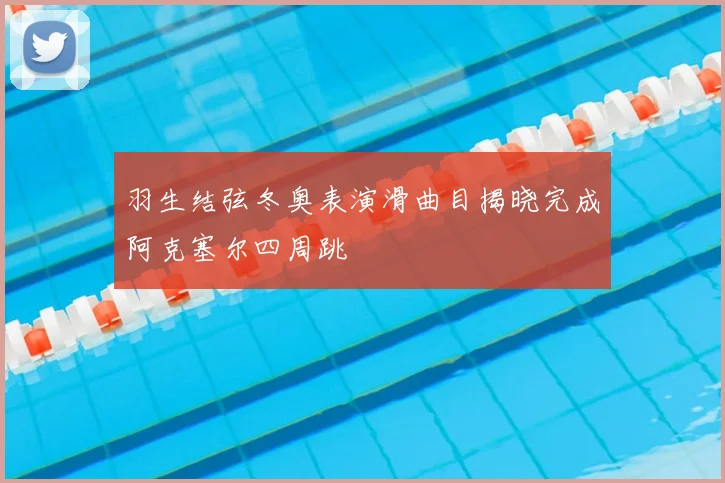 羽生结弦冬奥表演滑曲目揭晓完成阿克塞尔四周跳