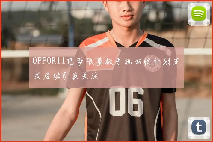 OPPOR11巴萨限量版手机回收计划正式启动引发关注